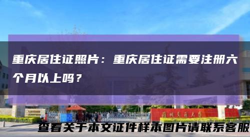 重庆居住证照片：重庆居住证需要注册六个月以上吗？缩略图
