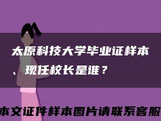 太原科技大学毕业证样本、现任校长是谁？缩略图