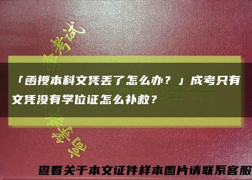 「函授本科文凭丢了怎么办？」成考只有文凭没有学位证怎么补救？缩略图