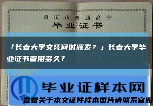 「长春大学文凭何时颁发？」长春大学毕业证书管用多久？缩略图