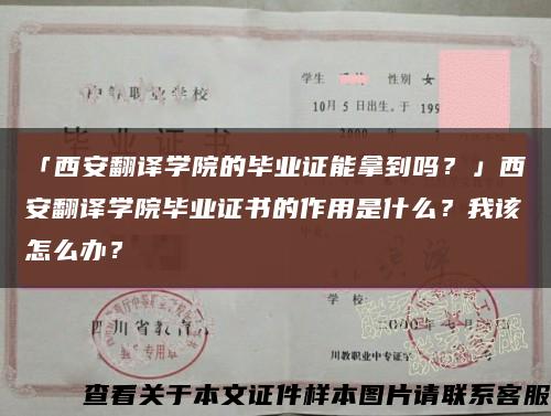 「西安翻译学院的毕业证能拿到吗？」西安翻译学院毕业证书的作用是什么？我该怎么办？缩略图