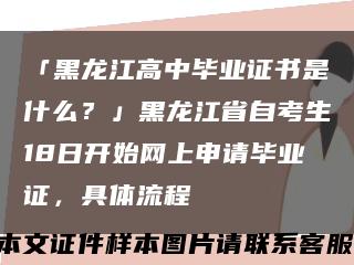「黑龙江高中毕业证书是什么？」黑龙江省自考生18日开始网上申请毕业证，具体流程缩略图