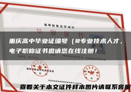 重庆高中毕业证编号（@专业技术人才，电子职称证书邀请您在线注册！缩略图