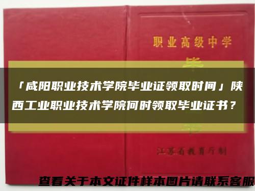「咸阳职业技术学院毕业证领取时间」陕西工业职业技术学院何时领取毕业证书？缩略图