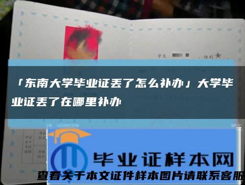「东南大学毕业证丢了怎么补办」大学毕业证丢了在哪里补办缩略图