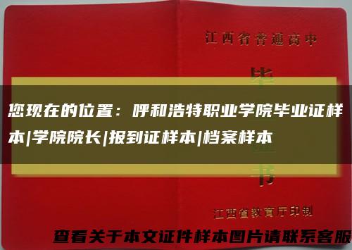 您现在的位置：呼和浩特职业学院毕业证样本|学院院长|报到证样本|档案样本缩略图