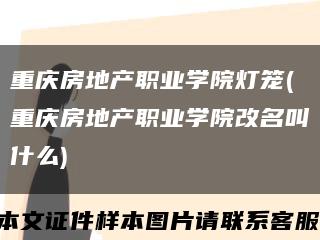 重庆房地产职业学院灯笼(重庆房地产职业学院改名叫什么)缩略图
