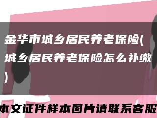 金华市城乡居民养老保险(城乡居民养老保险怎么补缴)缩略图