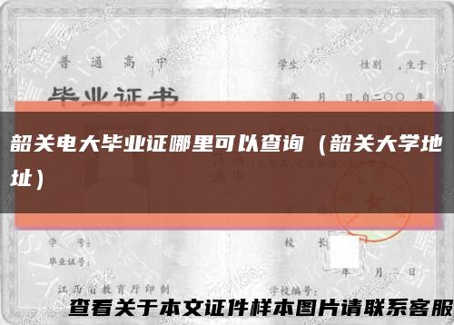 韶关电大毕业证哪里可以查询（韶关大学地址）缩略图