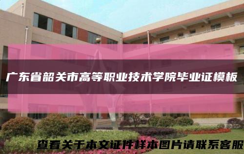 广东省韶关市高等职业技术学院毕业证模板缩略图