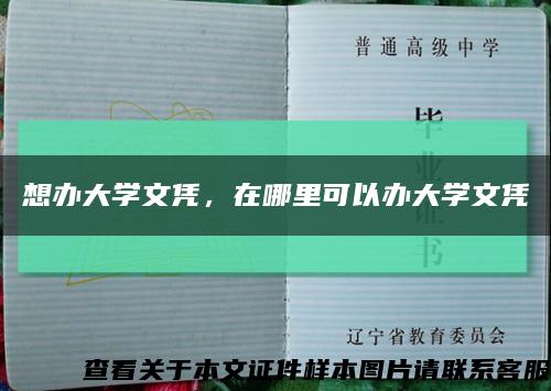 想办大学文凭，在哪里可以办大学文凭缩略图