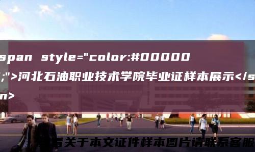<span style="color:#000000;">河北石油职业技术学院毕业证样本展示</span>缩略图