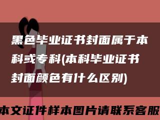黑色毕业证书封面属于本科或专科(本科毕业证书封面颜色有什么区别)缩略图