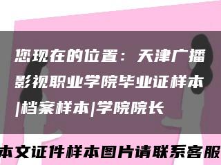 您现在的位置：天津广播影视职业学院毕业证样本|档案样本|学院院长缩略图