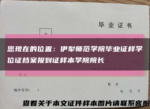 您现在的位置：伊犁师范学院毕业证样学位证档案报到证样本学院院长缩略图