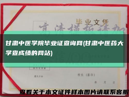 甘肃中医学院毕业证查询网(甘肃中医药大学查成绩的网站)缩略图