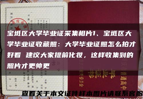 宝坻区大学毕业证采集相片1、宝坻区大学毕业证收藏照：大学毕业证照怎么拍才好看 建议大家提前化妆，这样收集到的照片才更帅更缩略图