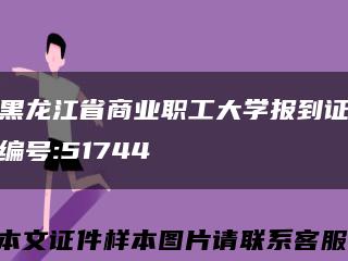 黑龙江省商业职工大学报到证编号:51744缩略图