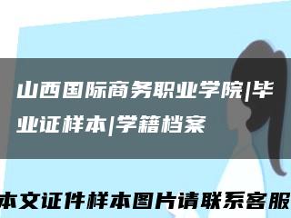 山西国际商务职业学院|毕业证样本|学籍档案缩略图