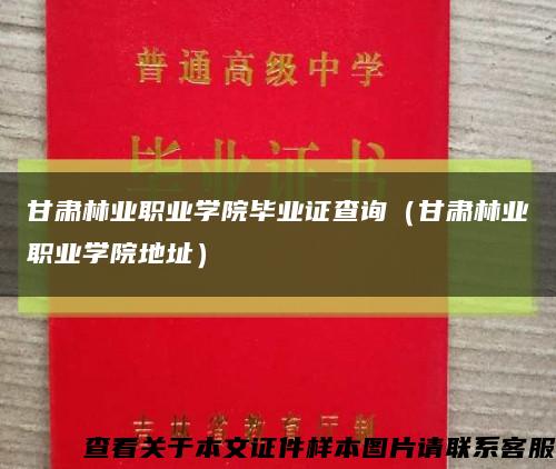 甘肃林业职业学院毕业证查询（甘肃林业职业学院地址）缩略图