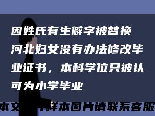 因姓氏有生僻字被替换 河北妇女没有办法修改毕业证书，本科学位只被认可为小学毕业缩略图