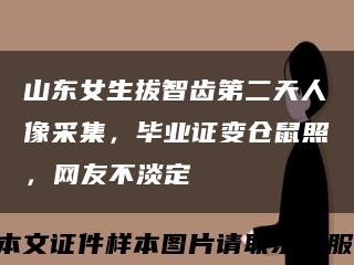 山东女生拔智齿第二天人像采集，毕业证变仓鼠照，网友不淡定缩略图
