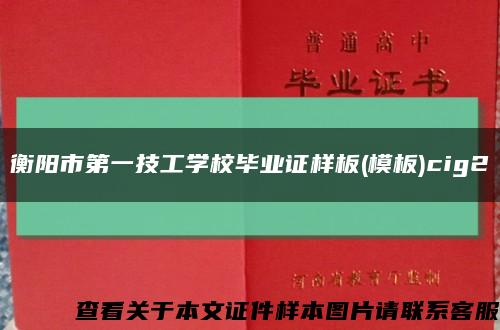 衡阳市第一技工学校毕业证样板(模板)cig2缩略图