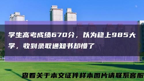 学生高考成绩670分，以为稳上985大学，收到录取通知书却懵了缩略图