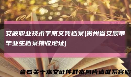 安顺职业技术学院文凭档案(贵州省安顺市毕业生档案接收地址)缩略图