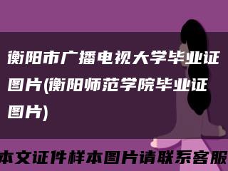 衡阳市广播电视大学毕业证图片(衡阳师范学院毕业证图片)缩略图