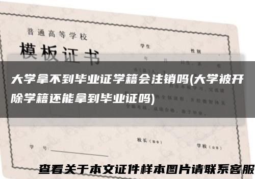 大学拿不到毕业证学籍会注销吗(大学被开除学籍还能拿到毕业证吗)缩略图