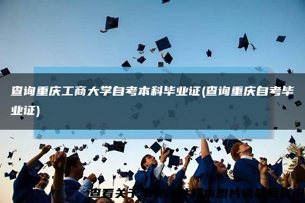 查询重庆工商大学自考本科毕业证(查询重庆自考毕业证)缩略图