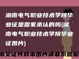 湖南电气职业技术学院毕业证是国家承认的吗(湖南电气职业技术学院毕业证图片)缩略图