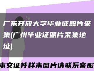 广东开放大学毕业证照片采集(广州毕业证照片采集地址)缩略图