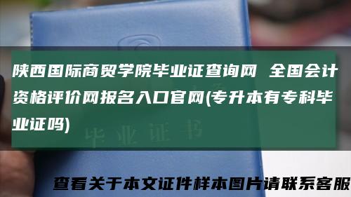 陕西国际商贸学院毕业证查询网 全国会计资格评价网报名入口官网(专升本有专科毕业证吗)缩略图