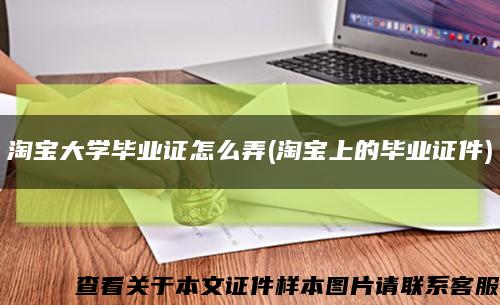 淘宝大学毕业证怎么弄(淘宝上的毕业证件)缩略图