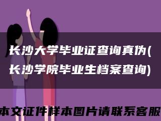 长沙大学毕业证查询真伪(长沙学院毕业生档案查询)缩略图