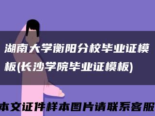 湖南大学衡阳分校毕业证模板(长沙学院毕业证模板)缩略图