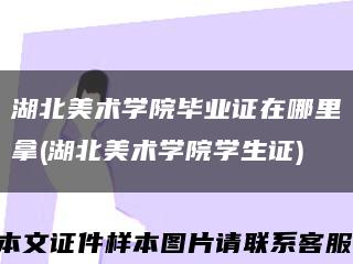 湖北美术学院毕业证在哪里拿(湖北美术学院学生证)缩略图