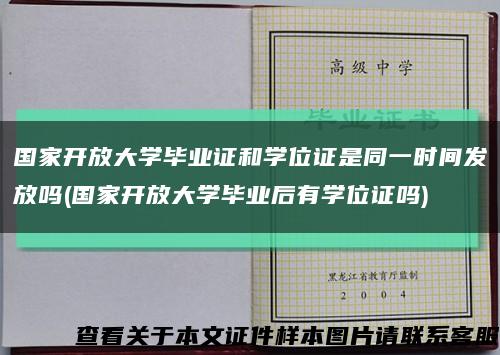 国家开放大学毕业证和学位证是同一时间发放吗(国家开放大学毕业后有学位证吗)缩略图