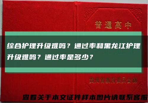 综合护理升级难吗？通过率和黑龙江护理升级难吗？通过率是多少？缩略图