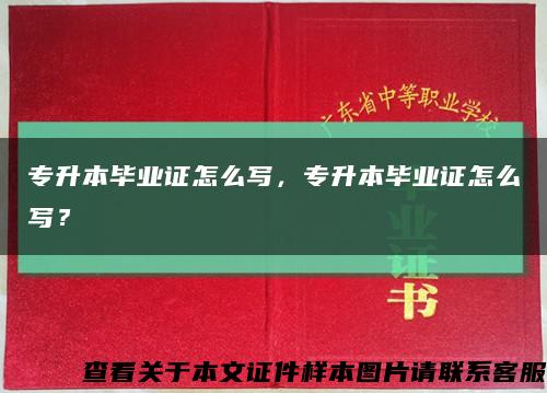 专升本毕业证怎么写，专升本毕业证怎么写？缩略图