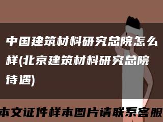 中国建筑材料研究总院怎么样(北京建筑材料研究总院待遇)缩略图