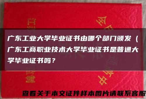 广东工业大学毕业证书由哪个部门颁发（广东工商职业技术大学毕业证书是普通大学毕业证书吗？缩略图