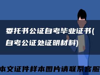 委托书公证自考毕业证书(自考公证处证明材料)缩略图