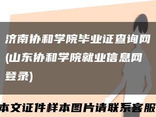 济南协和学院毕业证查询网(山东协和学院就业信息网登录)缩略图