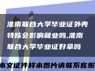 淮南联合大学毕业证外壳特殊会影响就业吗,淮南联合大学毕业证好拿吗缩略图