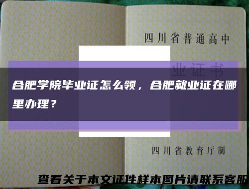 合肥学院毕业证怎么领，合肥就业证在哪里办理？缩略图