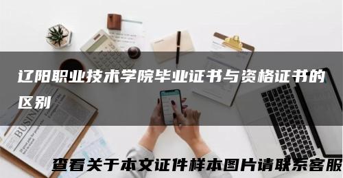 辽阳职业技术学院毕业证书与资格证书的区别缩略图