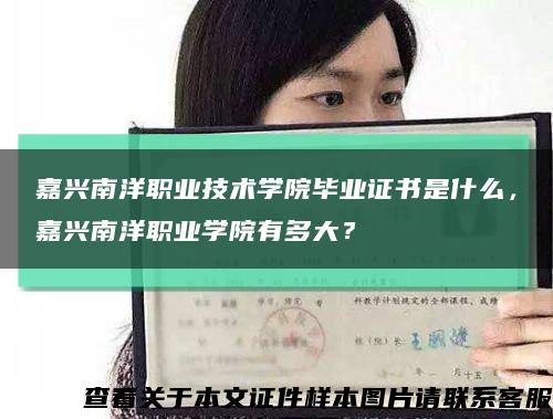 嘉兴南洋职业技术学院毕业证书是什么，嘉兴南洋职业学院有多大？缩略图